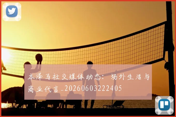 本泽马社交媒体动态：场外生活与商业代言_20260603222405
