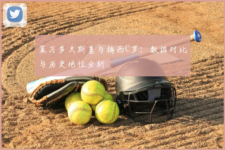 莱万多夫斯基与梅西C罗：数据对比与历史地位分析