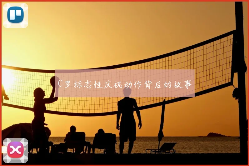 C罗标志性庆祝动作背后的故事