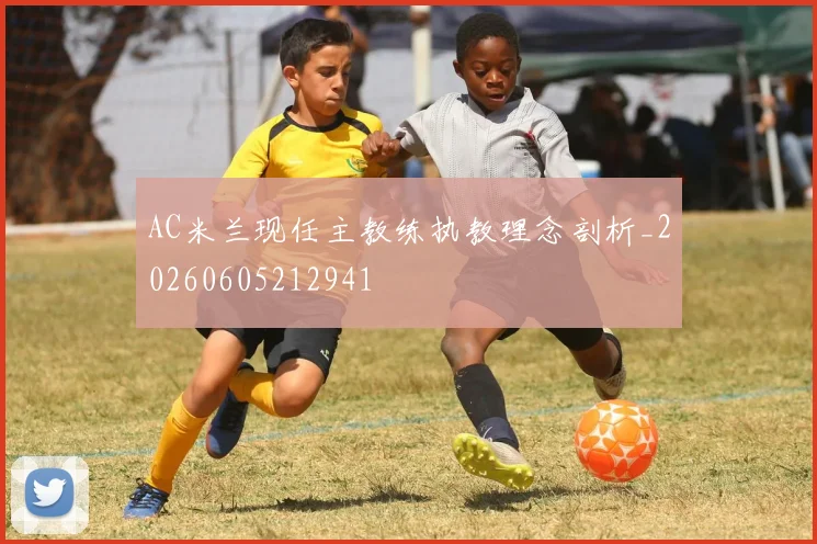 AC米兰现任主教练执教理念剖析_20260605212941