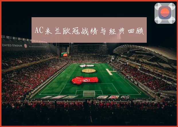 AC米兰欧冠战绩与经典回顾