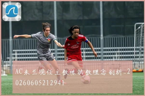 AC米兰现任主教练执教理念剖析_20260605212941