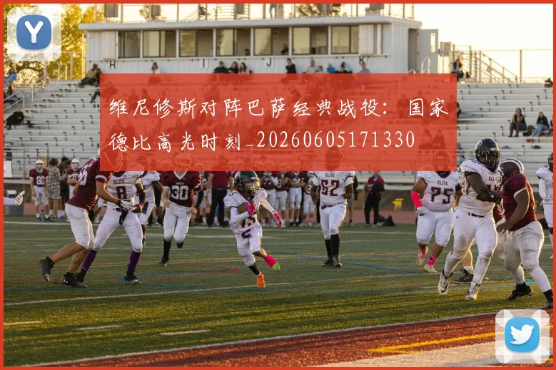 维尼修斯对阵巴萨经典战役:国家德比高光时刻_20260605171330