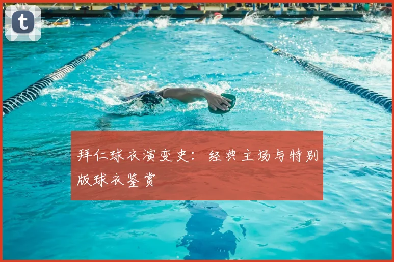拜仁球衣演变史：经典主场与特别版球衣鉴赏