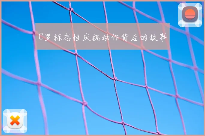 C罗标志性庆祝动作背后的故事