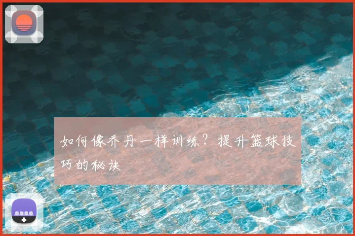 如何像乔丹一样训练？提升篮球技巧的秘诀