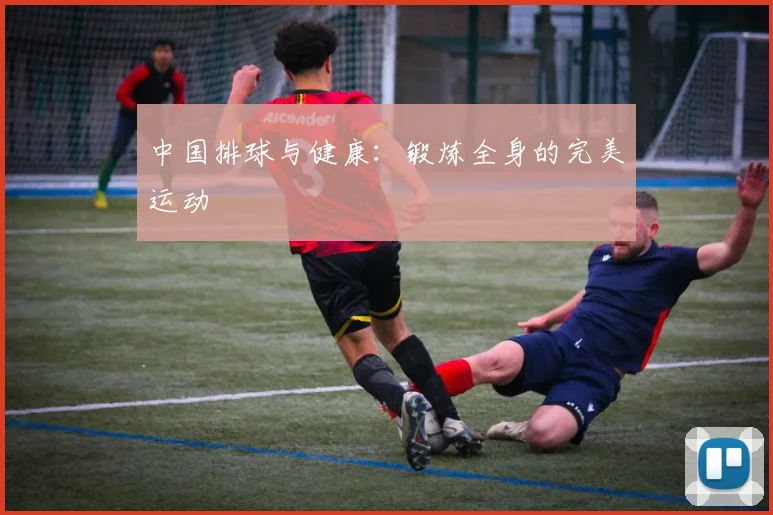 中国排球与健康:锻炼全身的完美运动