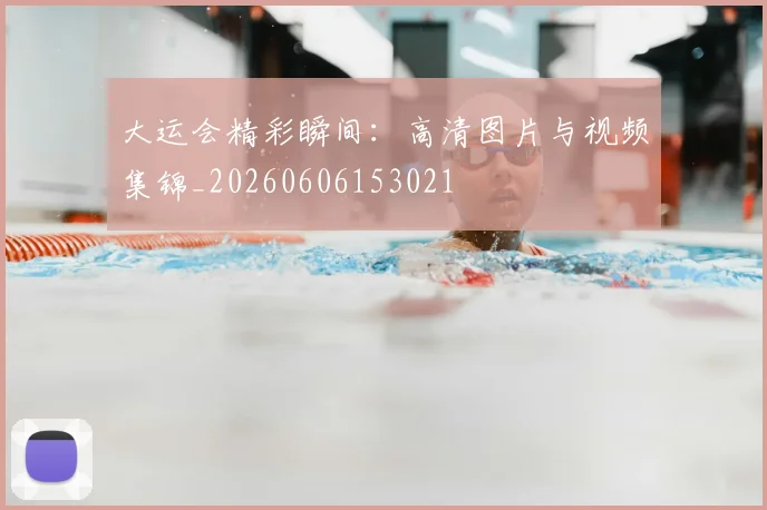 大运会精彩瞬间：高清图片与视频集锦_20260606153021