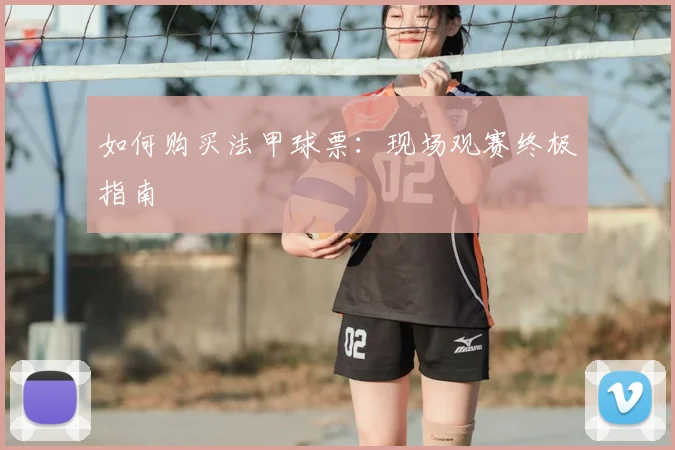 如何购买法甲球票：现场观赛终极指南