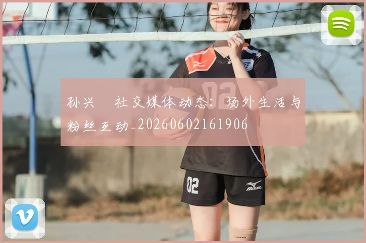 孙兴慜社交媒体动态:场外生活与粉丝互动_20260602161906