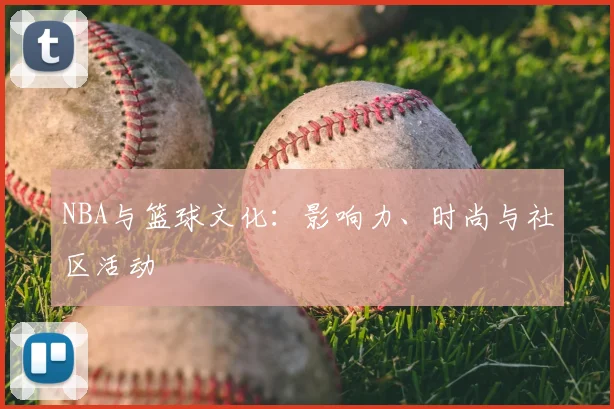 NBA与篮球文化：影响力、时尚与社区活动