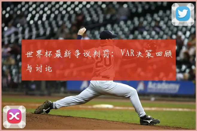 世界杯最新争议判罚:VAR决策回顾与讨论