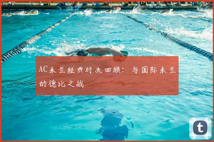 AC米兰经典对决回顾:与国际米兰的德比之战