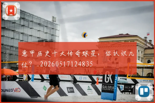 意甲历史十大传奇球星，你认识几位？_20260517124835