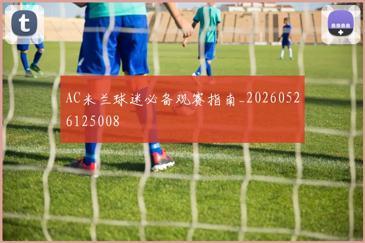 AC米兰球迷必备观赛指南_20260526125008