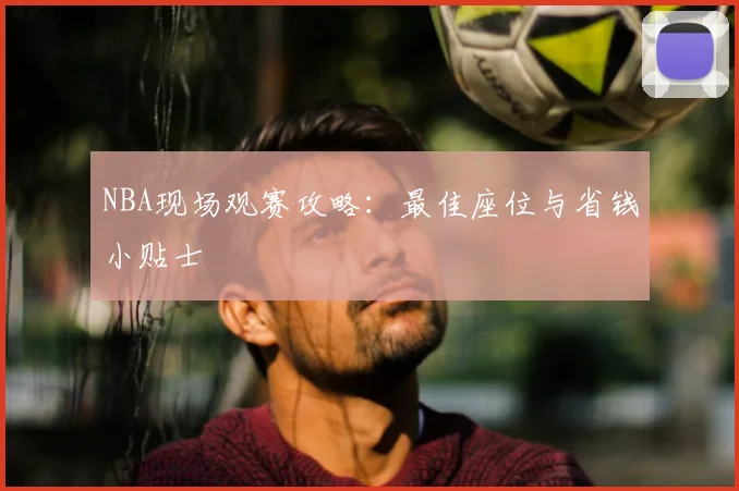 NBA现场观赛攻略:最佳座位与省钱小贴士