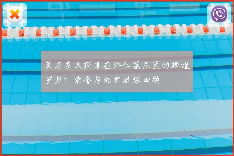 莱万多夫斯基在拜仁慕尼黑的辉煌岁月：荣誉与经典进球回顾