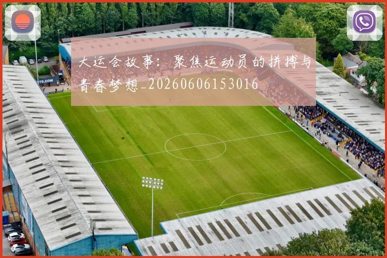 大运会故事:聚焦运动员的拼搏与青春梦想_20260606153016