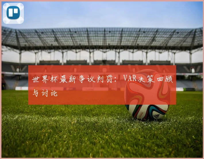 世界杯最新争议判罚：VAR决策回顾与讨论