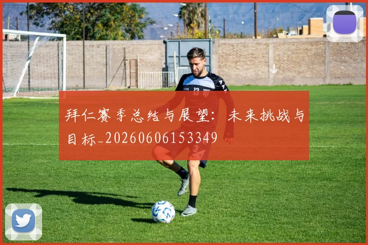 拜仁赛季总结与展望：未来挑战与目标_20260606153349